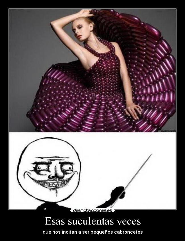Esas suculentas veces - que nos incitan a ser pequeños cabroncetes