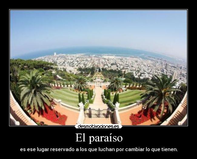 El paraíso - es ese lugar reservado a los que luchan por cambiar lo que tienen.