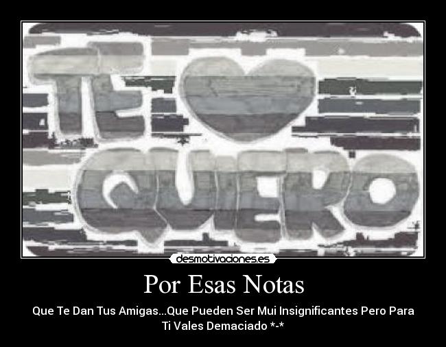 Por Esas Notas - Que Te Dan Tus Amigas...Que Pueden Ser Mui Insignificantes Pero Para
Ti Vales Demaciado *-*