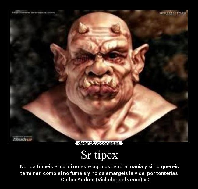 Sr tipex - Nunca tomeis el sol si no este ogro os tendra mania y si no quereis
terminar como el no fumeis y no os amargeis la vida por tonterias
Carlos Andres (Violador del verso) xD