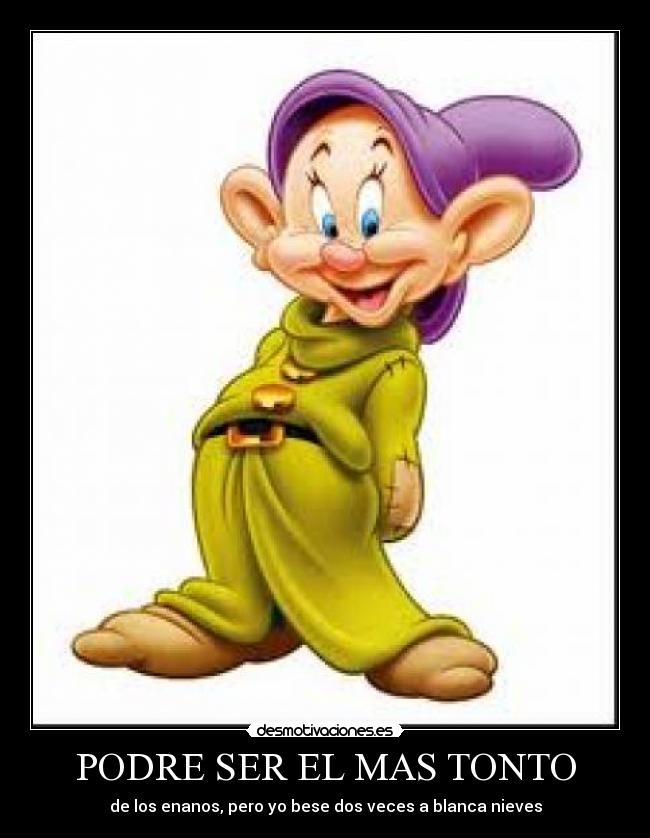 PODRE SER EL MAS TONTO - de los enanos, pero yo bese dos veces a blanca nieves