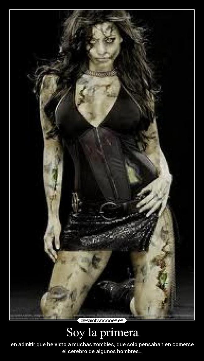 Soy la primera - en admitir que he visto a muchas zombies, que solo pensaban en comerse
el cerebro de algunos hombres...