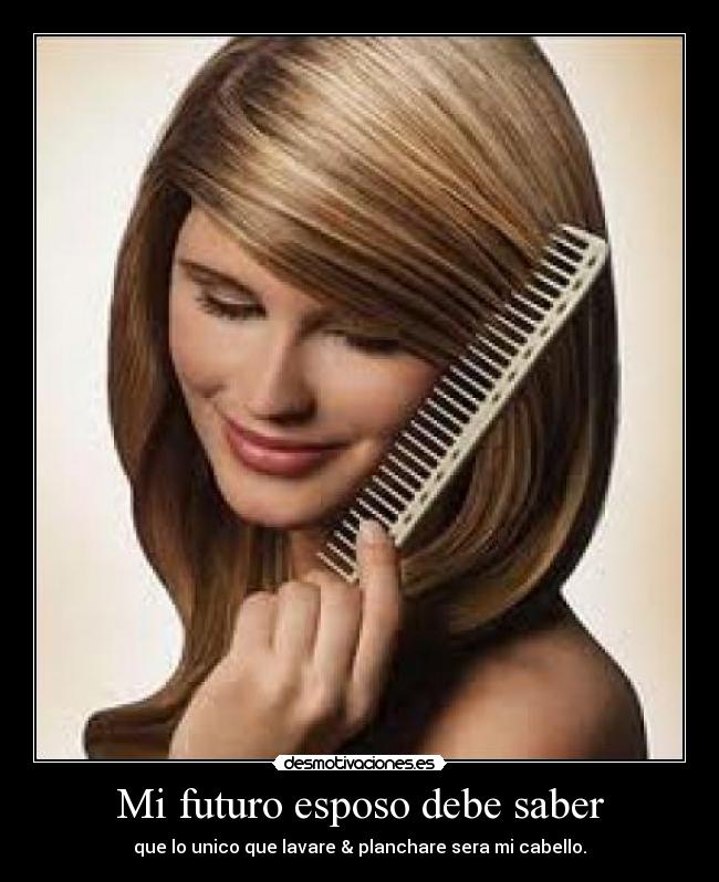 Mi futuro esposo debe saber - que lo unico que lavare & planchare sera mi cabello.