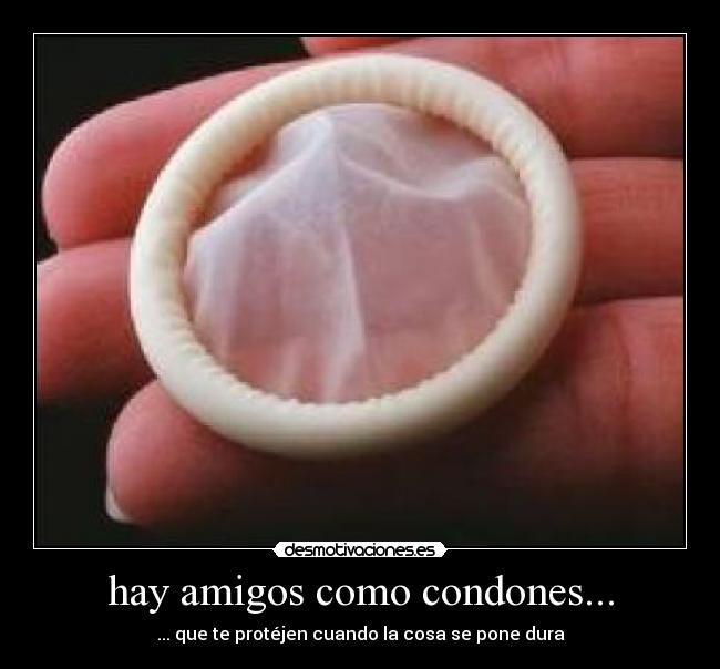 hay amigos como condones... - ... que te protéjen cuando la cosa se pone dura