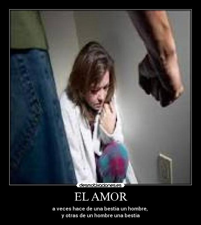 EL AMOR - a veces hace de una bestia un hombre,
y otras de un hombre una bestia