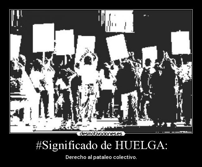 #Significado de HUELGA: - Derecho al pataleo colectivo.