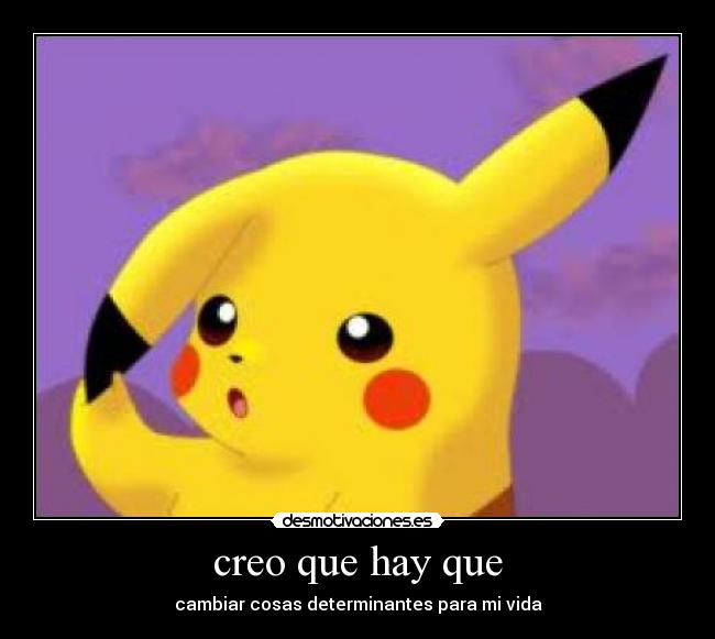 creo que hay que - cambiar cosas determinantes para mi vida
