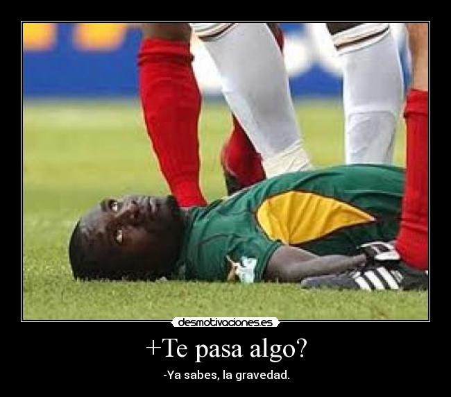 +Te pasa algo? - -Ya sabes, la gravedad.