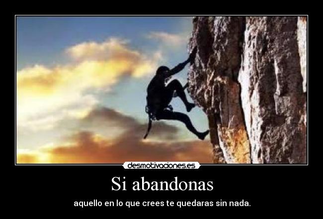Si abandonas - aquello en lo que crees te quedaras sin nada.