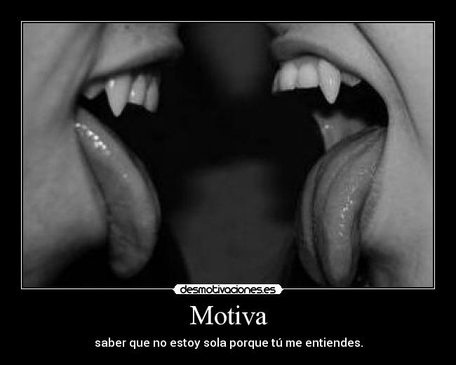 Motiva - saber que no estoy sola porque tú me entiendes.