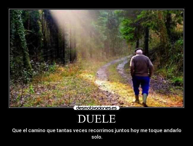 DUELE - Que el camino que tantas veces recorrimos juntos hoy me toque andarlo solo.