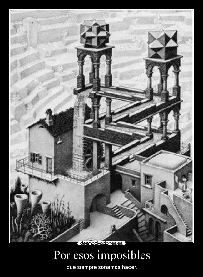 Por esos imposibles - que siempre soñamos hacer.