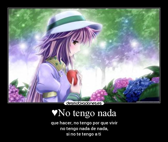 ♥No tengo nada - que hacer, no tengo por que vivir
no tengo nada de nada,
si no te tengo a ti ♥