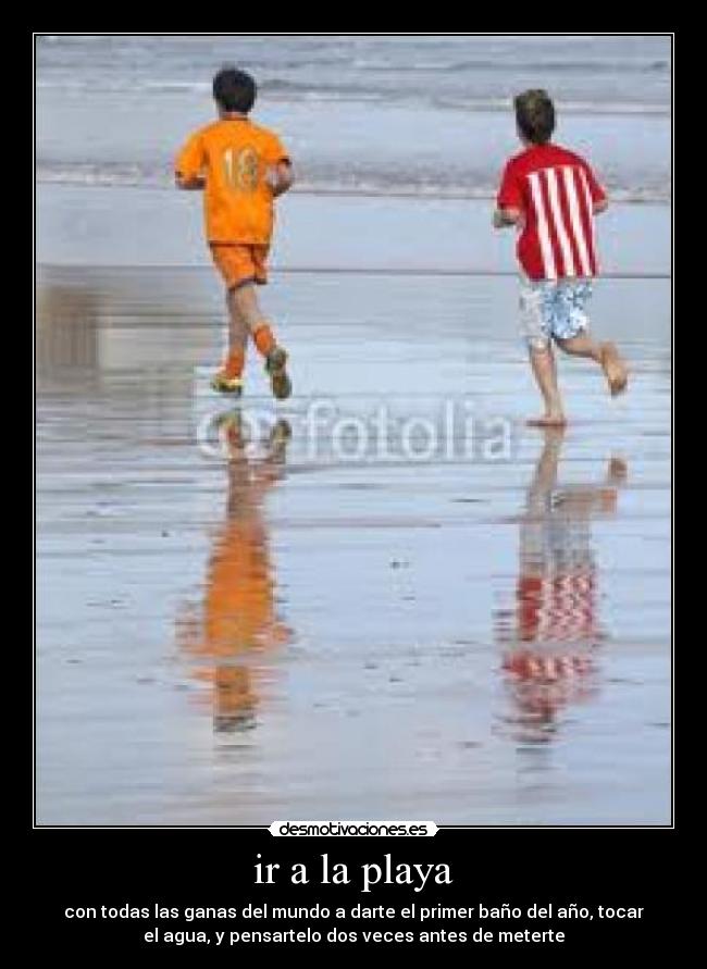 ir a la playa - con todas las ganas del mundo a darte el primer baño del año, tocar
el agua, y pensartelo dos veces antes de meterte