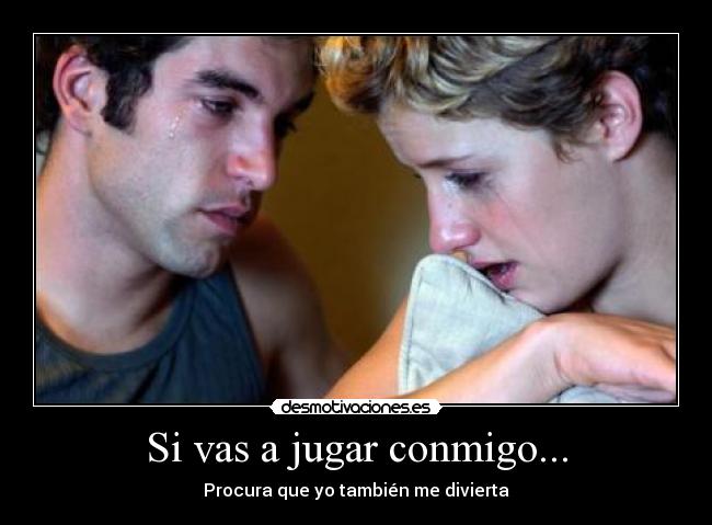 Si vas a jugar conmigo... - Procura que yo también me divierta
