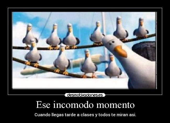 Ese incomodo momento - Cuando llegas tarde a clases y todos te miran asi.