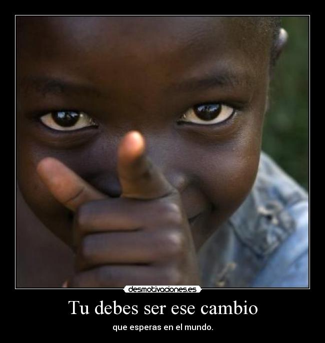 Tu debes ser ese cambio - 