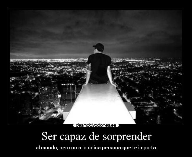 Ser capaz de sorprender - al mundo, pero no a la única persona que te importa.