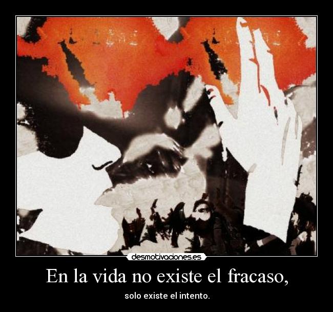 En la vida no existe el fracaso, - solo existe el intento.
