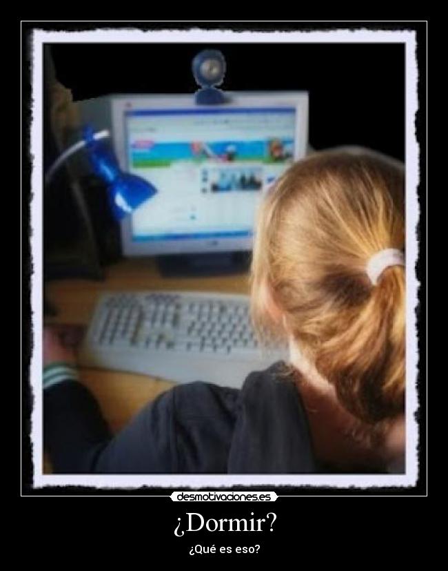 ¿Dormir? - ¿Qué es eso?