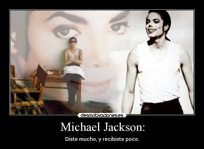Michael Jackson: - Diste mucho, y recibiste poco.