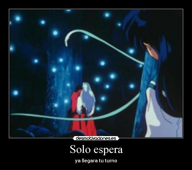 Solo espera - ya llegara tu turno