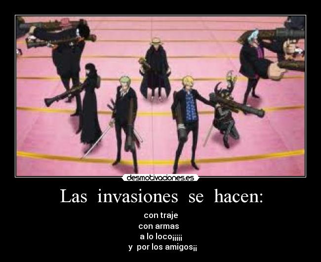 Las  invasiones  se  hacen: - con traje
con armas  
a lo loco¡¡¡¡¡
  y  por los amigos¡¡