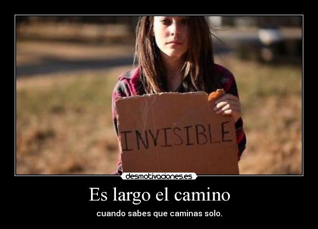 Es largo el camino - cuando sabes que caminas solo.