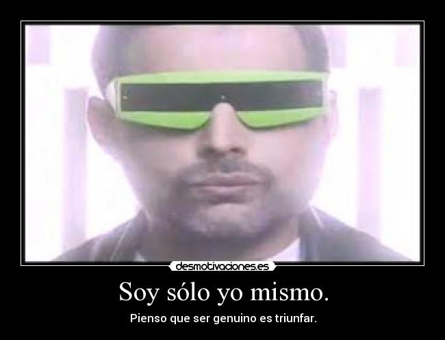 Soy sólo yo mismo. - Pienso que ser genuino es triunfar.