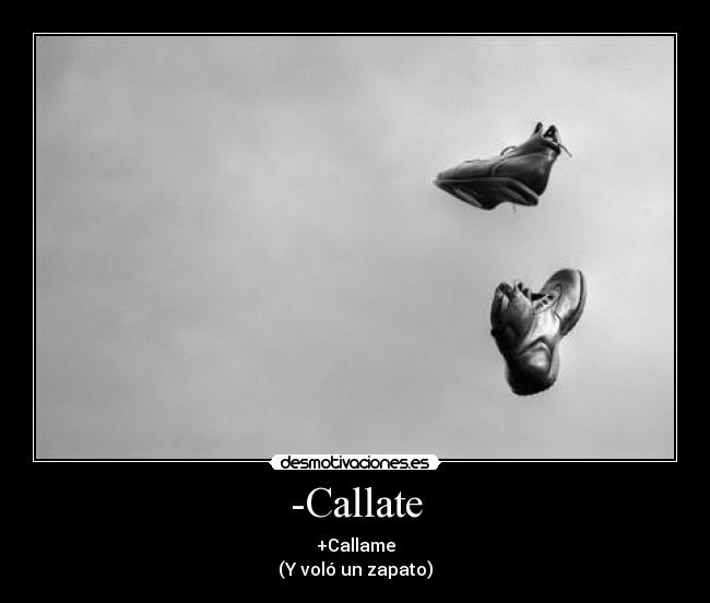 -Callate - +Callame
(Y voló un zapato)