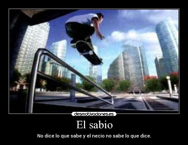 El sabio - No dice lo que sabe y el necio no sabe lo que dice.