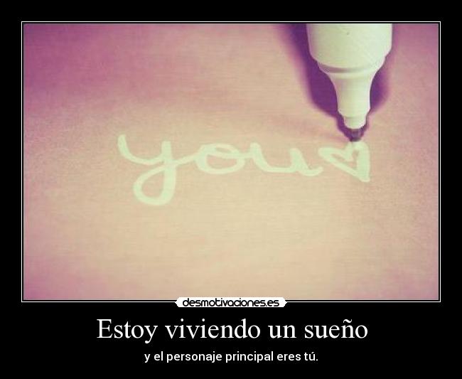 Estoy viviendo un sueño - y el personaje principal eres tú.