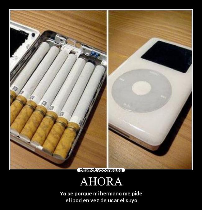 AHORA - Ya se porque mi hermano me pide
el ipod en vez de usar el suyo