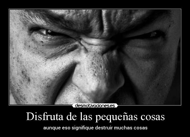Disfruta de las pequeñas cosas - aunque eso signifique destruir muchas cosas