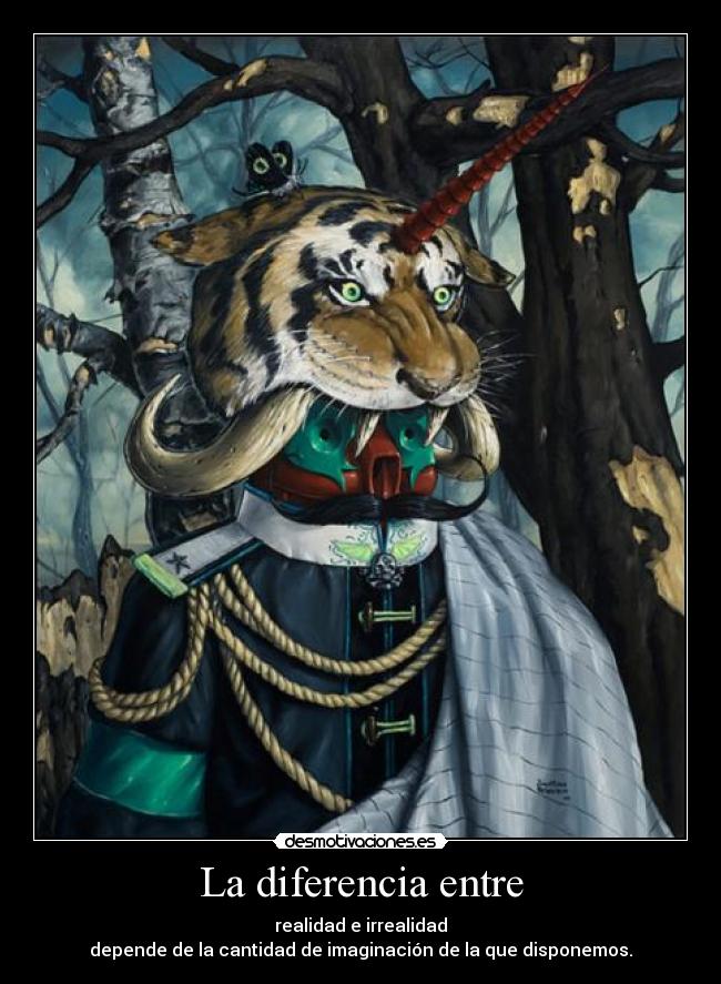 La diferencia entre - realidad e irrealidad
depende de la cantidad de imaginación de la que disponemos.