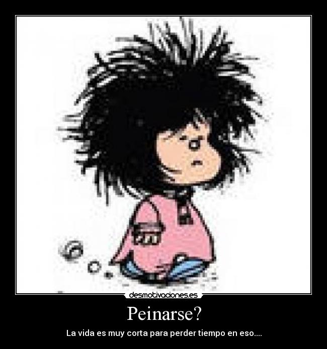 Peinarse? - La vida es muy corta para perder tiempo en eso....