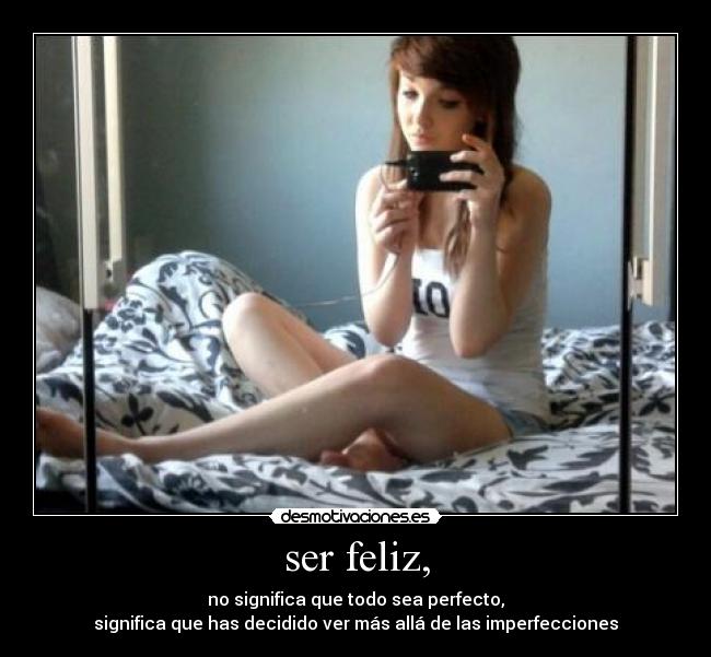 ser feliz, - no significa que todo sea perfecto,
significa que has decidido ver más allá de las imperfecciones