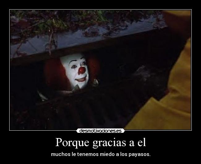 Porque gracias a el - muchos le tenemos miedo a los payasos.