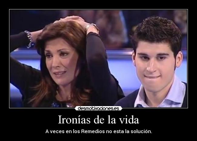 Ironías de la vida - A veces en los Remedios no esta la solución.