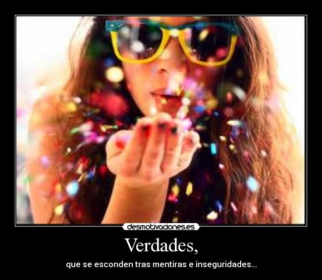 Verdades, - que se esconden tras mentiras e inseguridades...