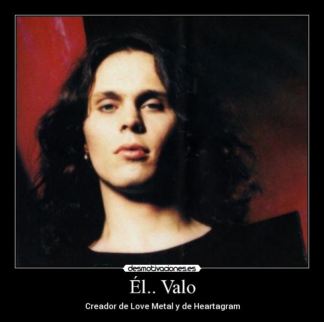Él.. Valo - Creador de Love Metal y de Heartagram