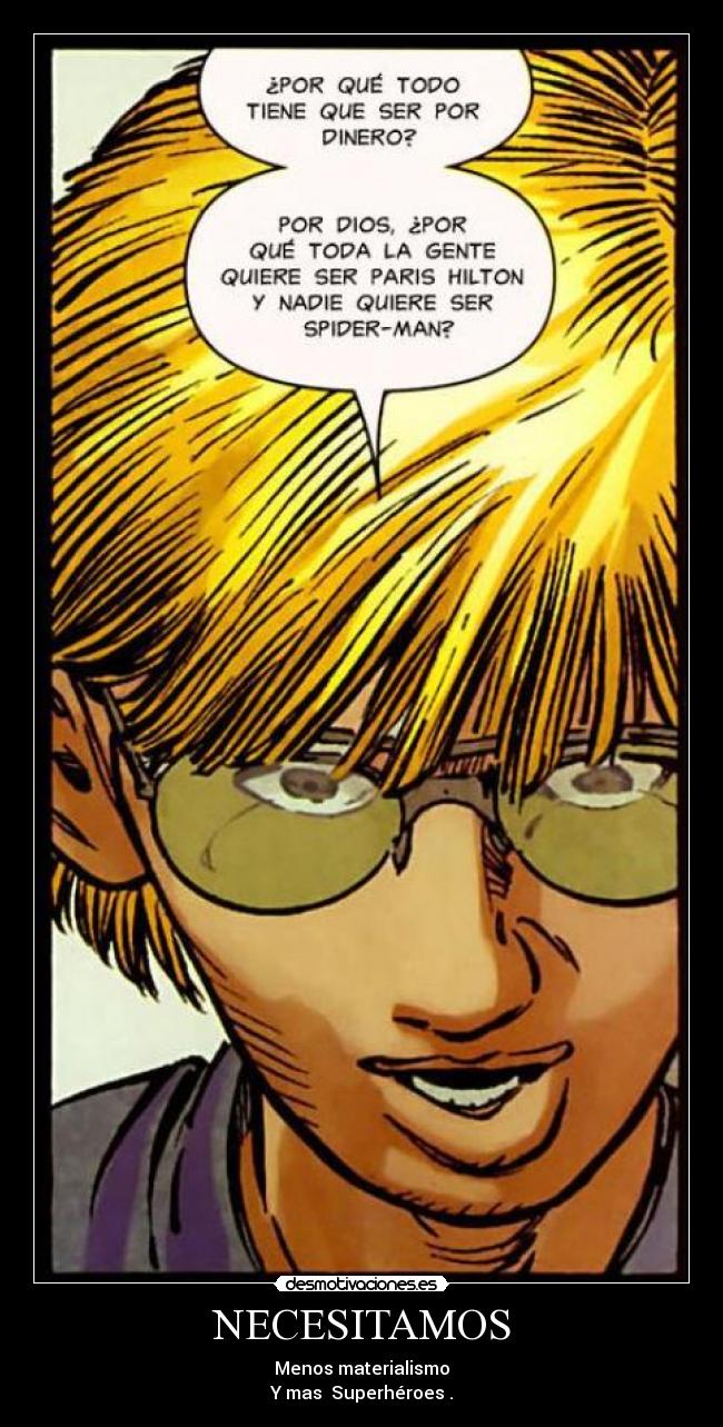 NECESITAMOS - Menos materialismo
Y mas Superhéroes .