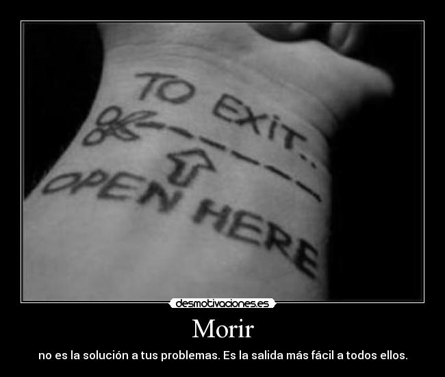 Morir - no es la solución a tus problemas. Es la salida más fácil a todos ellos.