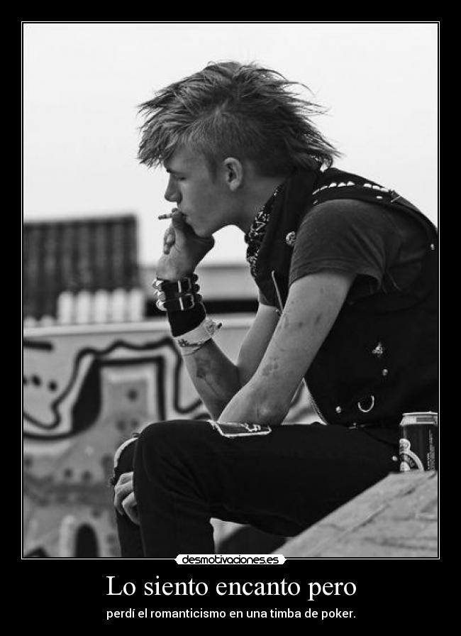 Lo siento encanto pero - perdí el romanticismo en una timba de poker.
