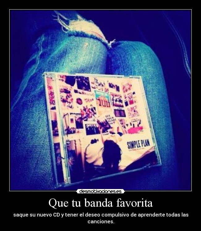 Que tu banda favorita - saque su nuevo CD y tener el deseo compulsivo de aprenderte todas las canciones.
