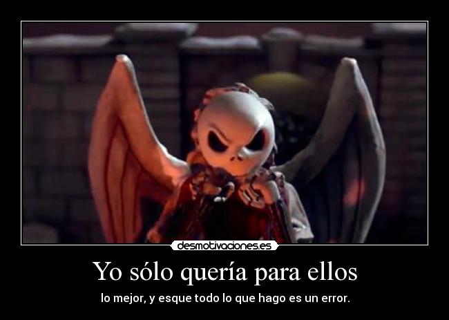 Yo sólo quería para ellos - lo mejor, y esque todo lo que hago es un error.
