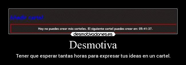 Desmotiva - Tener que esperar tantas horas para expresar tus ideas en un cartel.