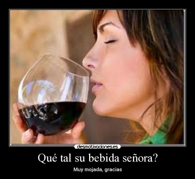 Qué tal su bebida señora? - Muy mojada, gracias