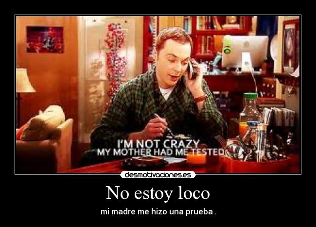 No estoy loco - mi madre me hizo una prueba .