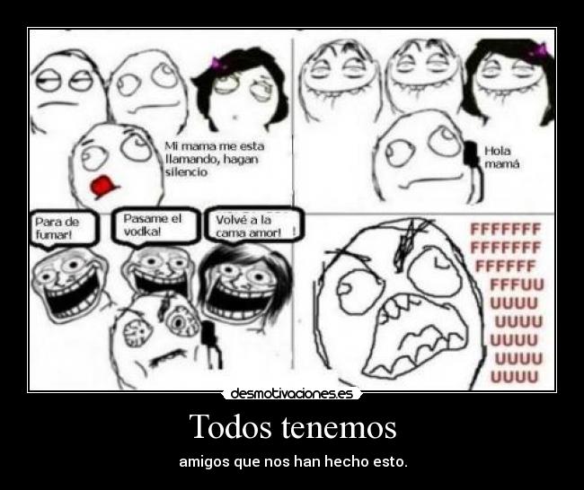 Todos tenemos - amigos que nos han hecho esto.